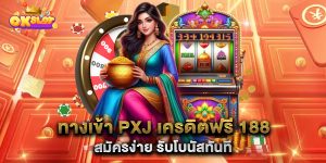 ทางเข้า-PXJ-เครดิตฟรี-188-สมัครง่าย-รับโบนัสทันที